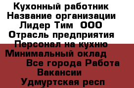 Кухонный работник › Название организации ­ Лидер Тим, ООО › Отрасль предприятия ­ Персонал на кухню › Минимальный оклад ­ 30 000 - Все города Работа » Вакансии   . Удмуртская респ.,Сарапул г.